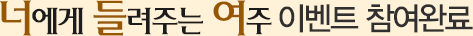 너에게 들려주는 여주 이벤트 참여완료