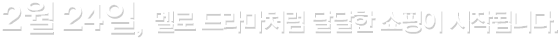 2월24일, 멜로 드라마처럼 달달한 쇼핑이 시작됩니다.